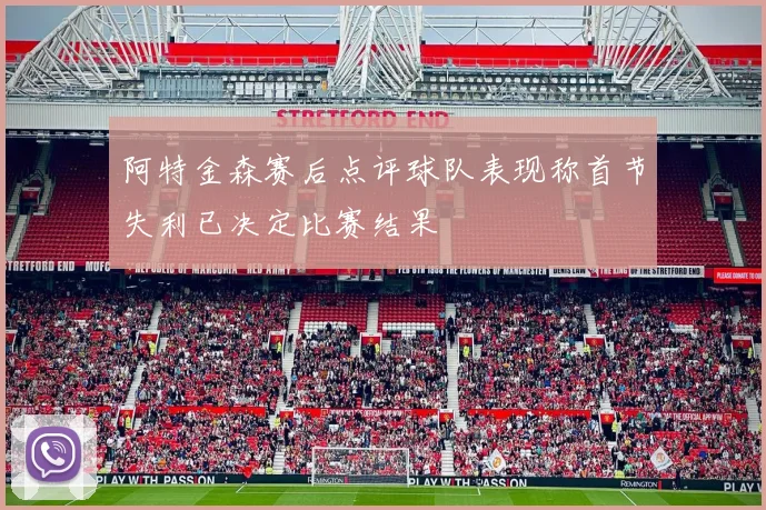 阿特金森赛后点评球队表现称首节失利已决定比赛结果