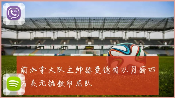 前加拿大队主帅赫曼德将以月薪四万美元执教印尼队