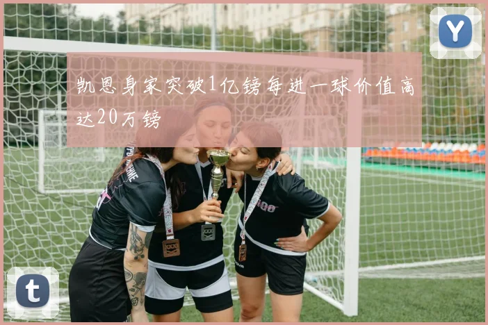 凯恩身家突破1亿镑每进一球价值高达20万镑