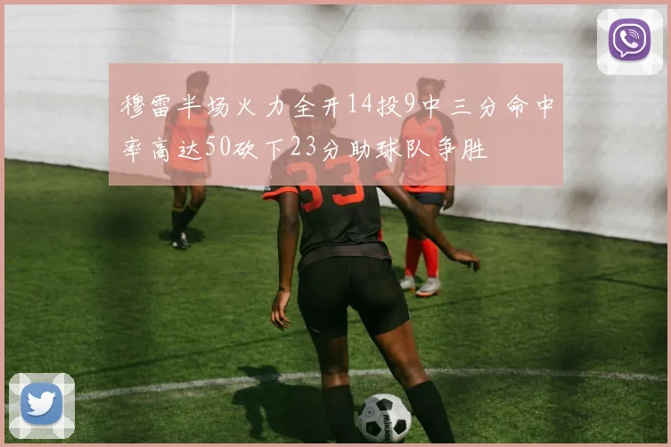 穆雷半场火力全开14投9中三分命中率高达50砍下23分助球队争胜