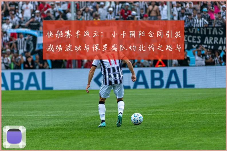 快船赛季风云：小卡阴阳合同引发战绩波动与保罗离队的北伐之路与哈登的去向探讨