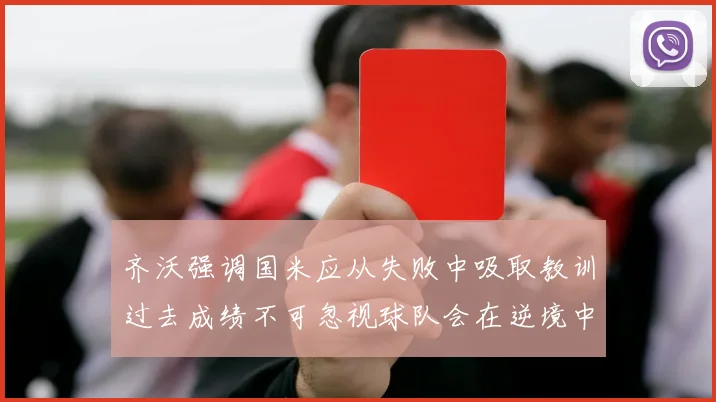 齐沃强调国米应从失败中吸取教训过去成绩不可忽视球队会在逆境中反弹