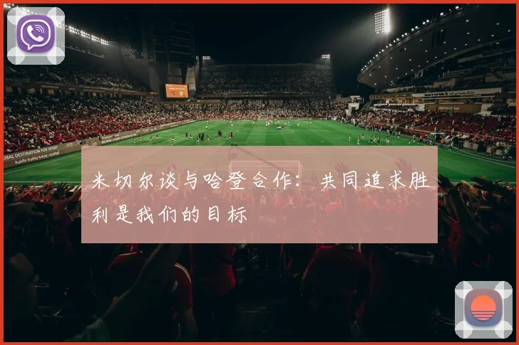 米切尔谈与哈登合作：共同追求胜利是我们的目标