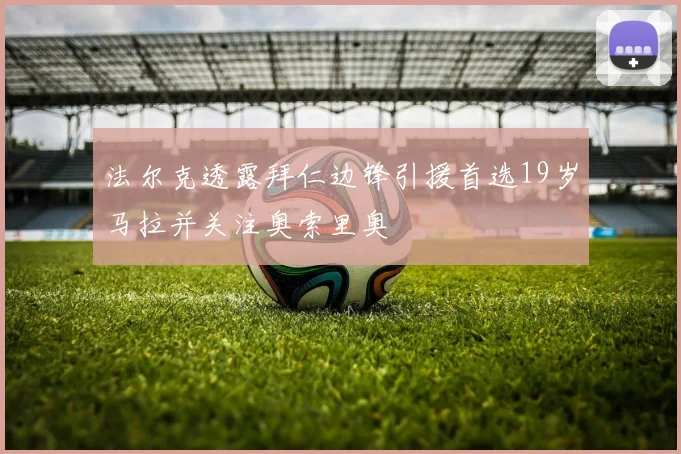 法尔克透露拜仁边锋引援首选19岁马拉并关注奥索里奥