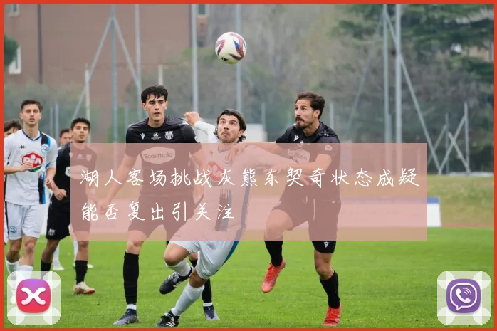 湖人客场挑战灰熊东契奇状态成疑能否复出引关注