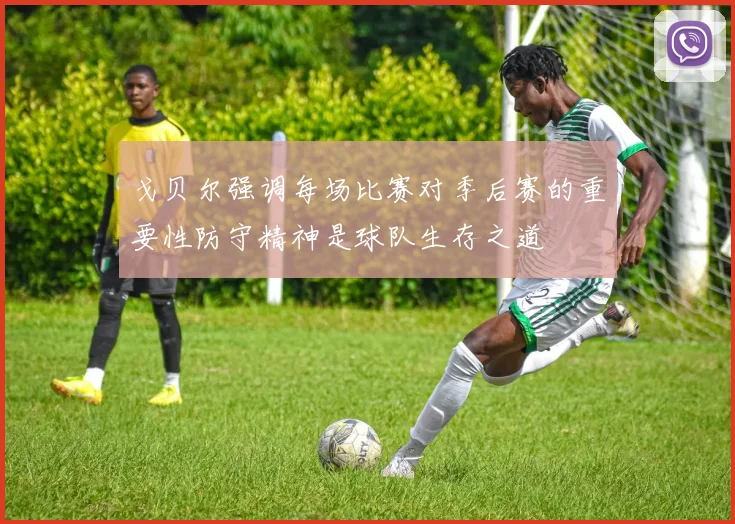 戈贝尔强调每场比赛对季后赛的重要性防守精神是球队生存之道