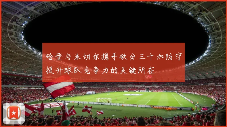哈登与米切尔携手砍分三十加防守提升球队竞争力的关键所在