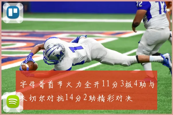 字母哥首节火力全开11分3板4助与米切尔对抗14分2助精彩对决