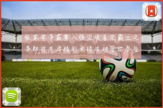 张家港争霸赛八强尘埃落定霸主之争即将开启精彩竞猜活动等你参与