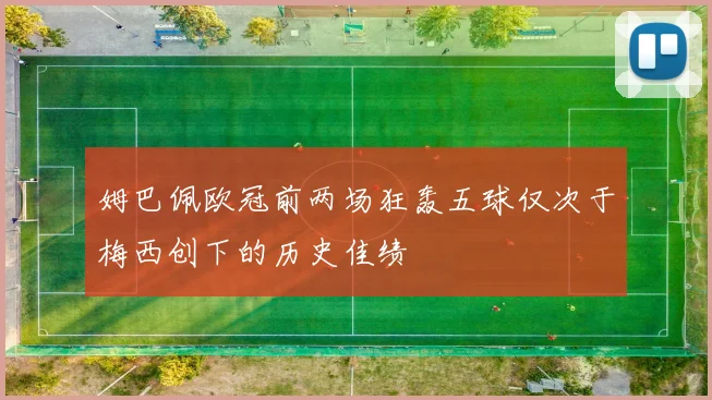 姆巴佩欧冠前两场狂轰五球仅次于梅西创下的历史佳绩