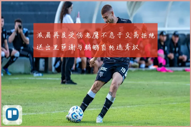 浓眉再度受伤老鹰不急于交易拒绝送出里萨谢与鹈鹕首轮选秀权