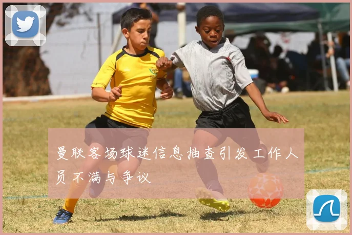 曼联客场球迷信息抽查引发工作人员不满与争议