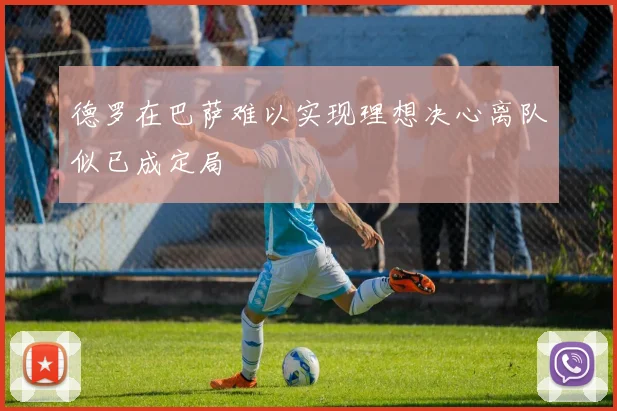 德罗在巴萨难以实现理想决心离队似已成定局