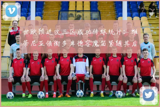 世欧预进攻三区成功传球统计：维蒂尼亚领衔多库德容魔笛紧随其后