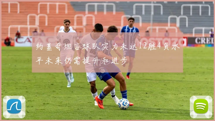 约基奇坦言球队实力未达12胜4负水平未来仍需提升和进步