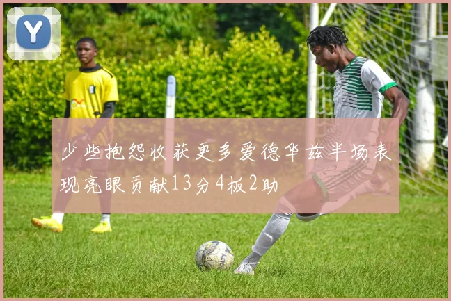 少些抱怨收获更多爱德华兹半场表现亮眼贡献13分4板2助