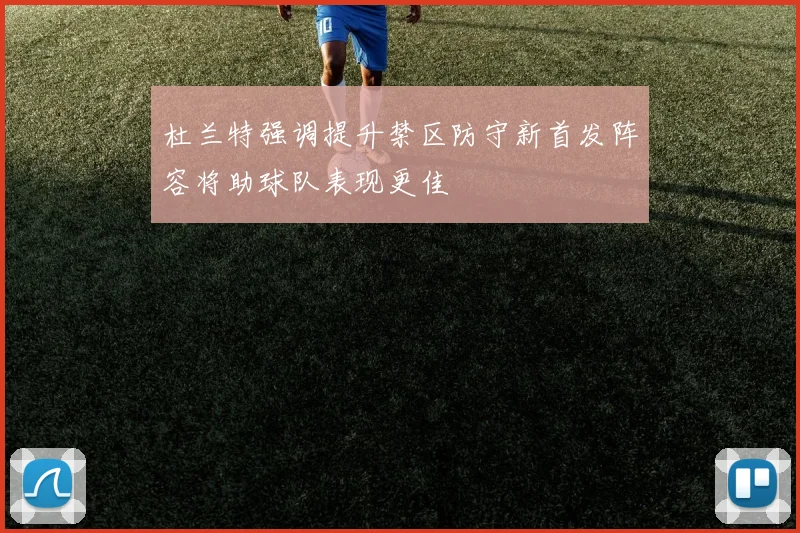 杜兰特强调提升禁区防守新首发阵容将助球队表现更佳